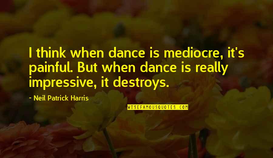 It's Really Painful Quotes By Neil Patrick Harris: I think when dance is mediocre, it's painful.