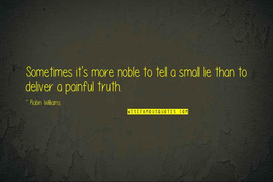 It's Really Painful Quotes By Robin Williams: Sometimes it's more noble to tell a small