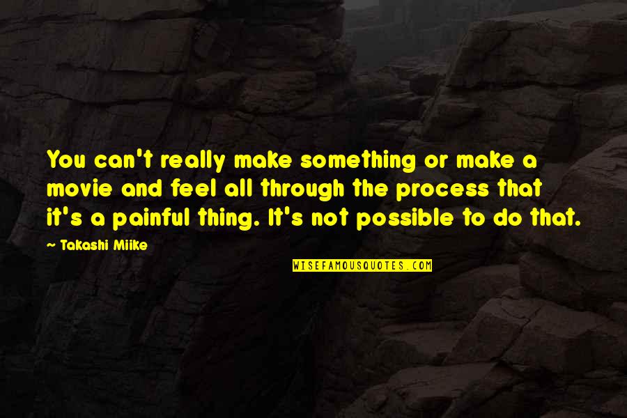 It's Really Painful Quotes By Takashi Miike: You can't really make something or make a