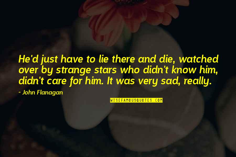 It's Really Sad Quotes By John Flanagan: He'd just have to lie there and die,