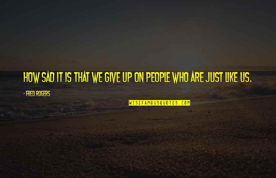 It's Sad How Quotes By Fred Rogers: How sad it is that we give up