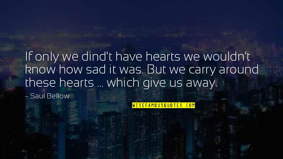 It's Sad How Quotes By Saul Bellow: If only we dind't have hearts we wouldn't