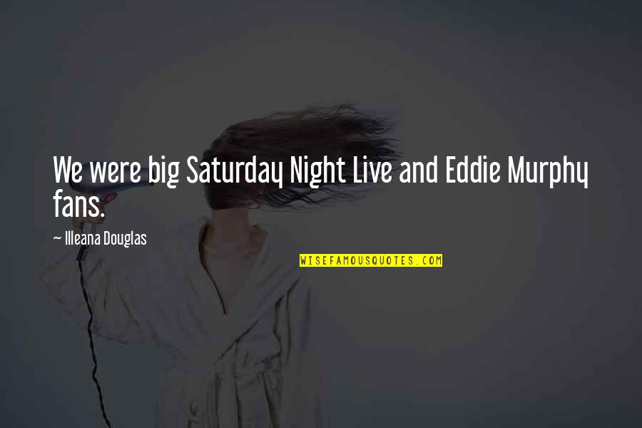 Its Saturday Night Quotes By Illeana Douglas: We were big Saturday Night Live and Eddie Its Saturday Night Quotes By Illeana Douglas: We were big Saturday Night Live and Eddie