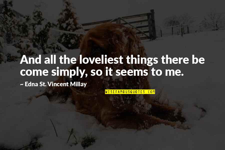 It's Simply Me Quotes By Edna St. Vincent Millay: And all the loveliest things there be come