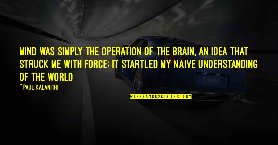 It's Simply Me Quotes By Paul Kalanithi: mind was simply the operation of the brain,