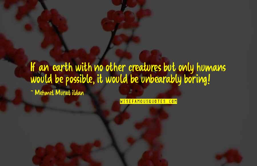 Its So Boring Quotes By Mehmet Murat Ildan: If an earth with no other creatures but