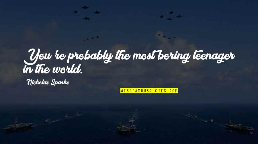 Its So Boring Quotes By Nicholas Sparks: You're probably the most boring teenager in the