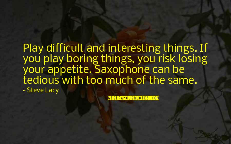 Its So Boring Quotes By Steve Lacy: Play difficult and interesting things. If you play