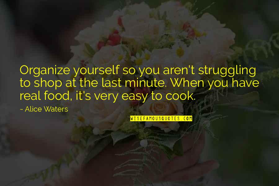 It's So Easy Quotes By Alice Waters: Organize yourself so you aren't struggling to shop