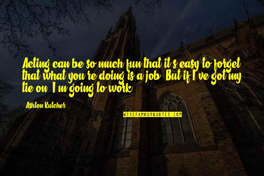 It's So Easy Quotes By Ashton Kutcher: Acting can be so much fun that it's