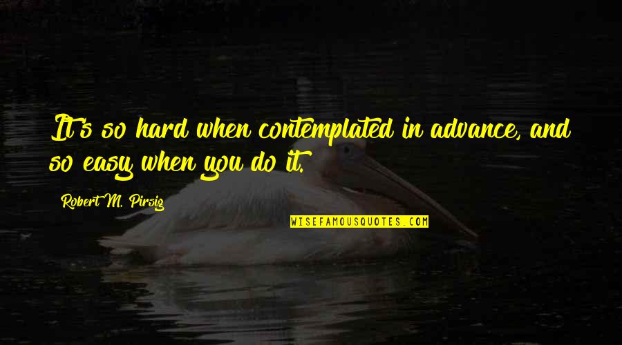 It's So Easy Quotes By Robert M. Pirsig: It's so hard when contemplated in advance, and