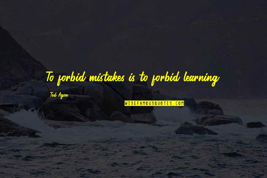 It's So Easy To Judge Quotes By Ted Agon: To forbid mistakes is to forbid learning.