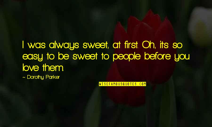 It's So Easy To Love You Quotes By Dorothy Parker: I was always sweet, at first. Oh, it's