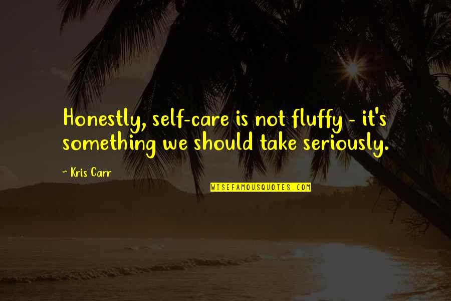 It's So Fluffy Quotes By Kris Carr: Honestly, self-care is not fluffy - it's something