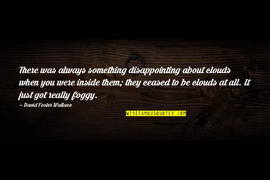 It's So Foggy Quotes By David Foster Wallace: There was always something disappointing about clouds when It's So Foggy Quotes By David Foster Wallace: There was always something disappointing about clouds when