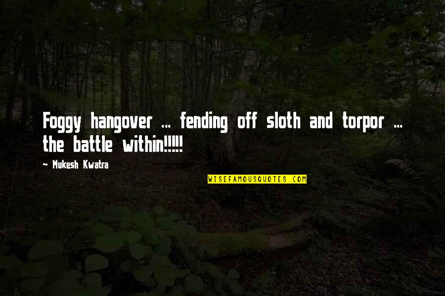 It's So Foggy Quotes By Mukesh Kwatra: Foggy hangover ... fending off sloth and torpor
