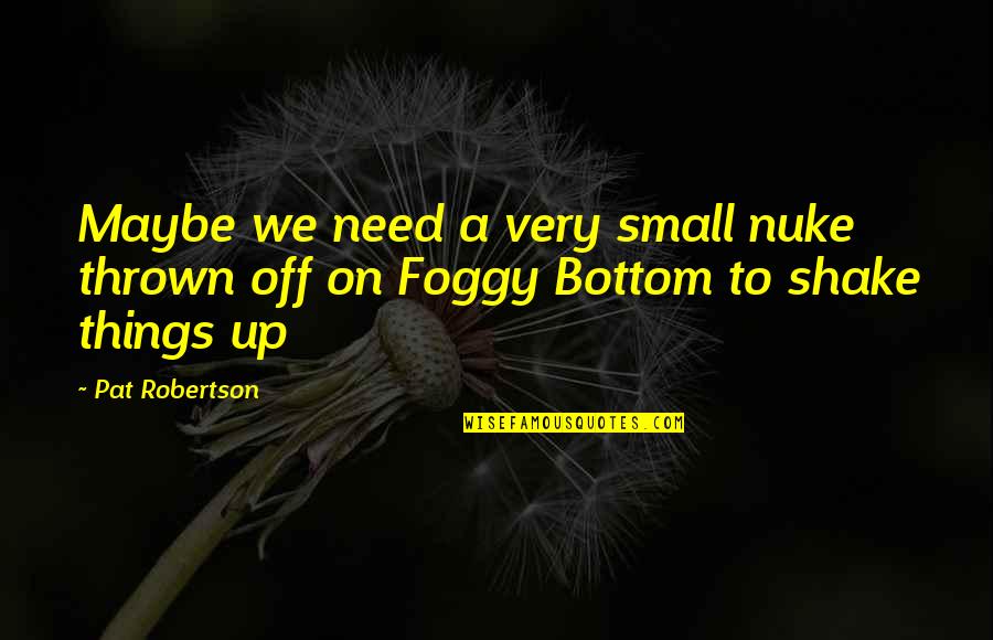 It's So Foggy Quotes By Pat Robertson: Maybe we need a very small nuke thrown