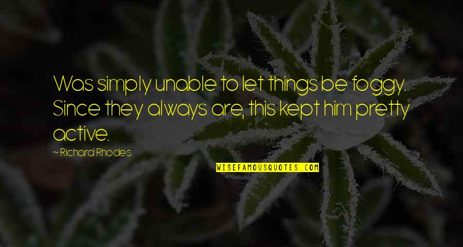 It's So Foggy Quotes By Richard Rhodes: Was simply unable to let things be foggy. It's So Foggy Quotes By Richard Rhodes: Was simply unable to let things be foggy.