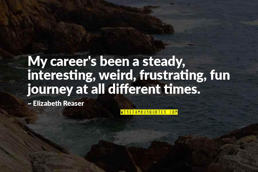 It's So Frustrating Quotes By Elizabeth Reaser: My career's been a steady, interesting, weird, frustrating,