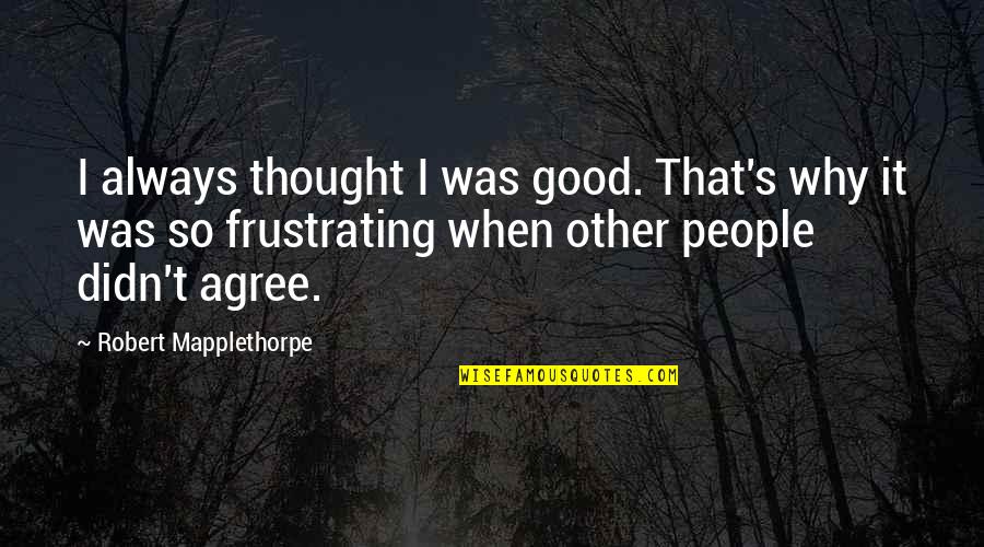 It's So Frustrating Quotes By Robert Mapplethorpe: I always thought I was good. That's why