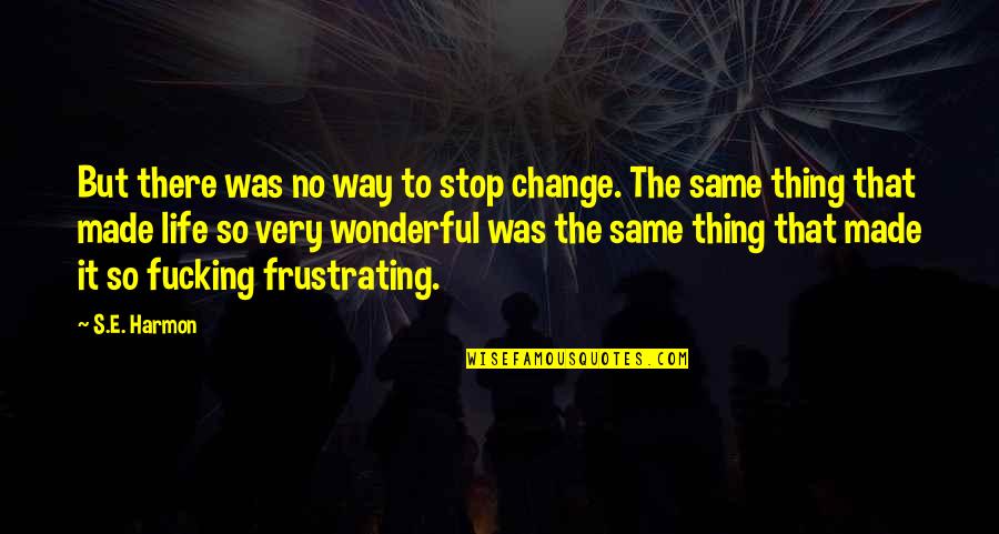 It's So Frustrating Quotes By S.E. Harmon: But there was no way to stop change.