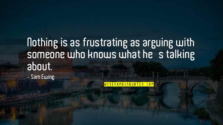 It's So Frustrating Quotes By Sam Ewing: Nothing is as frustrating as arguing with someone