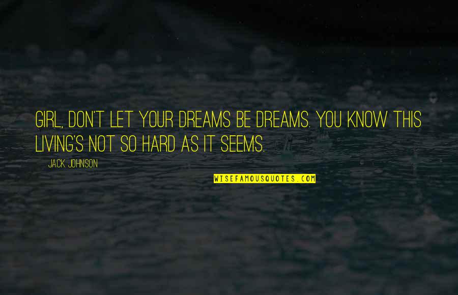 It's So Hard Quotes By Jack Johnson: Girl, don't let your dreams be dreams. You