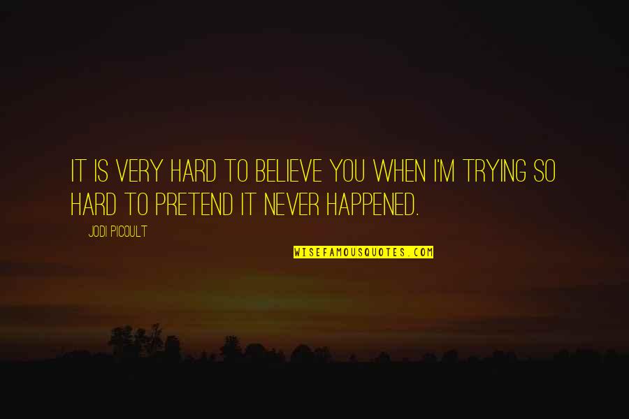 It's So Hard To Believe Quotes By Jodi Picoult: It is very hard to believe you when