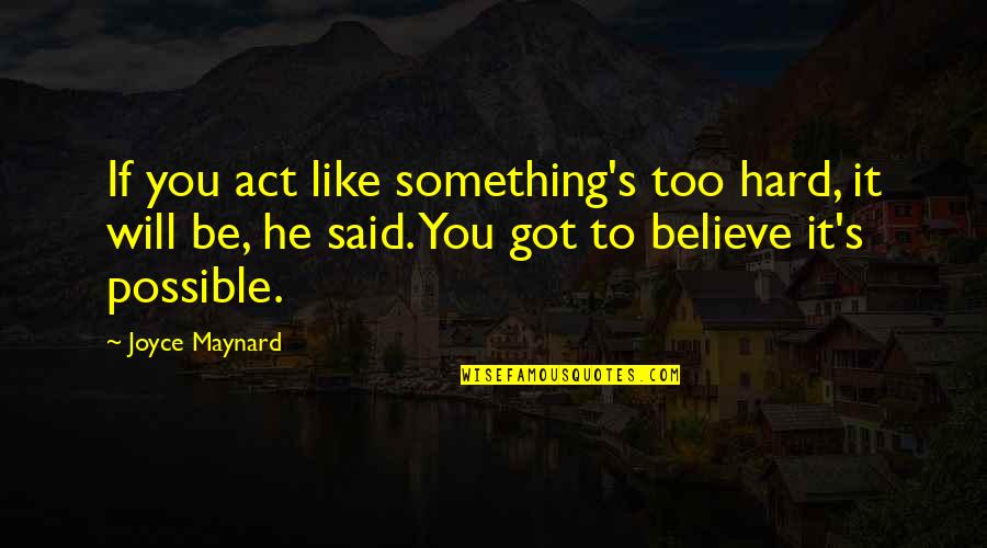 It's So Hard To Believe Quotes By Joyce Maynard: If you act like something's too hard, it
