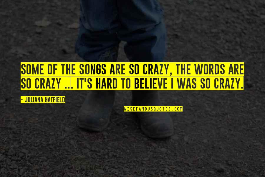 It's So Hard To Believe Quotes By Juliana Hatfield: Some of the songs are so crazy, the