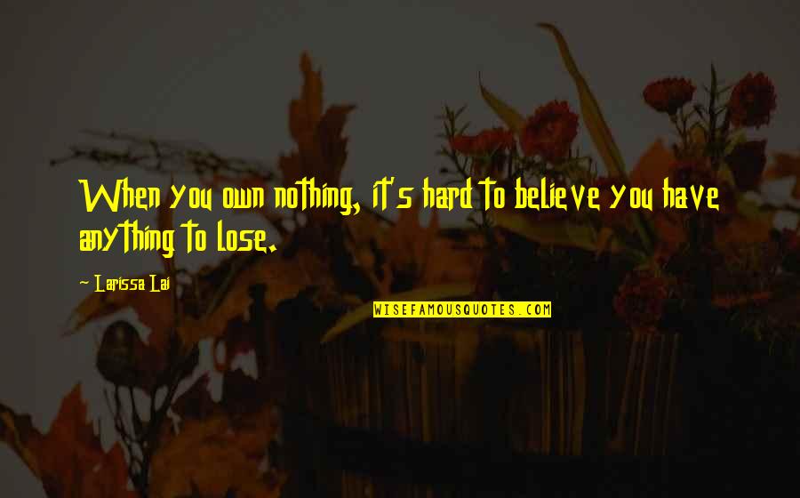 It's So Hard To Believe Quotes By Larissa Lai: When you own nothing, it's hard to believe
