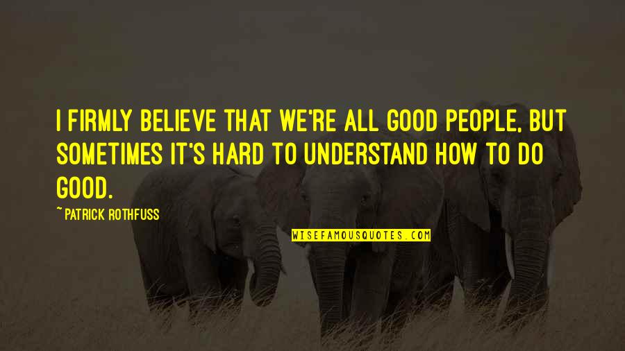 It's So Hard To Believe Quotes By Patrick Rothfuss: I firmly believe that we're all good people,