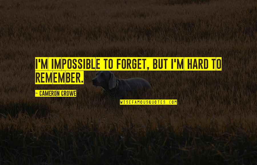 It's So Hard To Forget You Quotes By Cameron Crowe: I'm impossible to forget, but I'm hard to