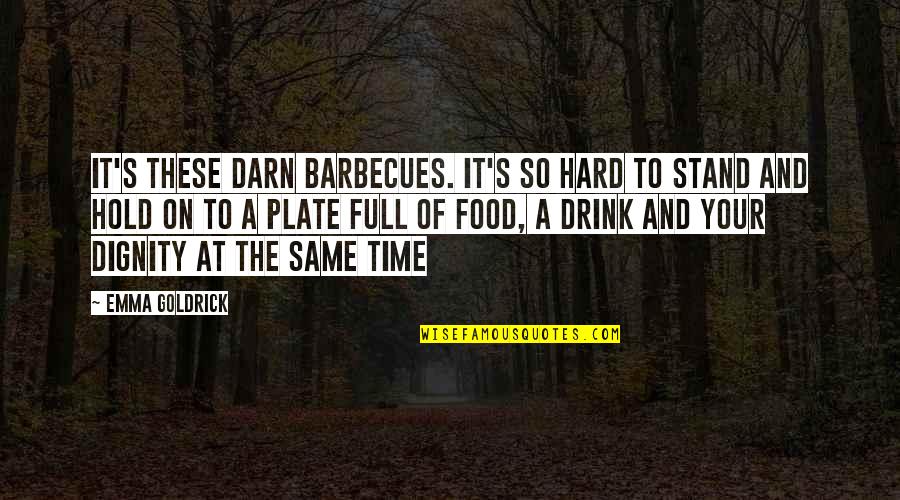 It's So Hard To Hold On Quotes By Emma Goldrick: It's these darn barbecues. It's so hard to