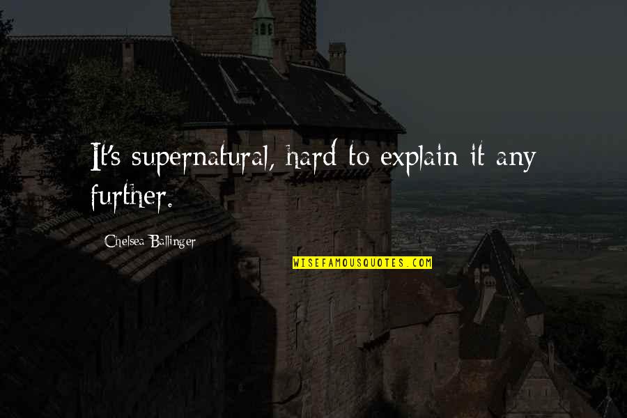 It's So Hard To Love You Quotes By Chelsea Ballinger: It's supernatural, hard to explain it any further.