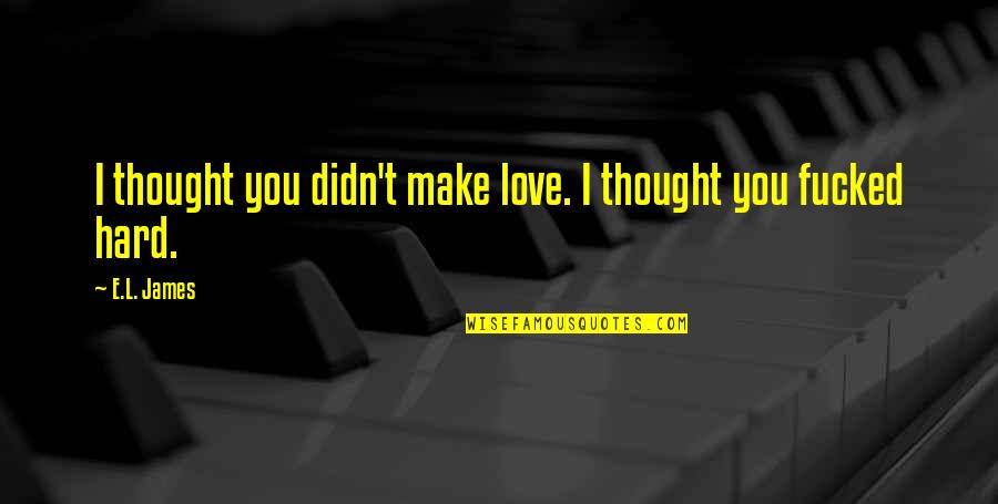 It's So Hard To Love You Quotes By E.L. James: I thought you didn't make love. I thought