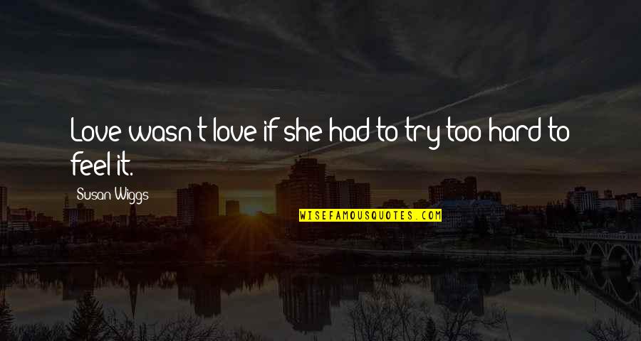 It's So Hard To Love You Quotes By Susan Wiggs: Love wasn't love if she had to try