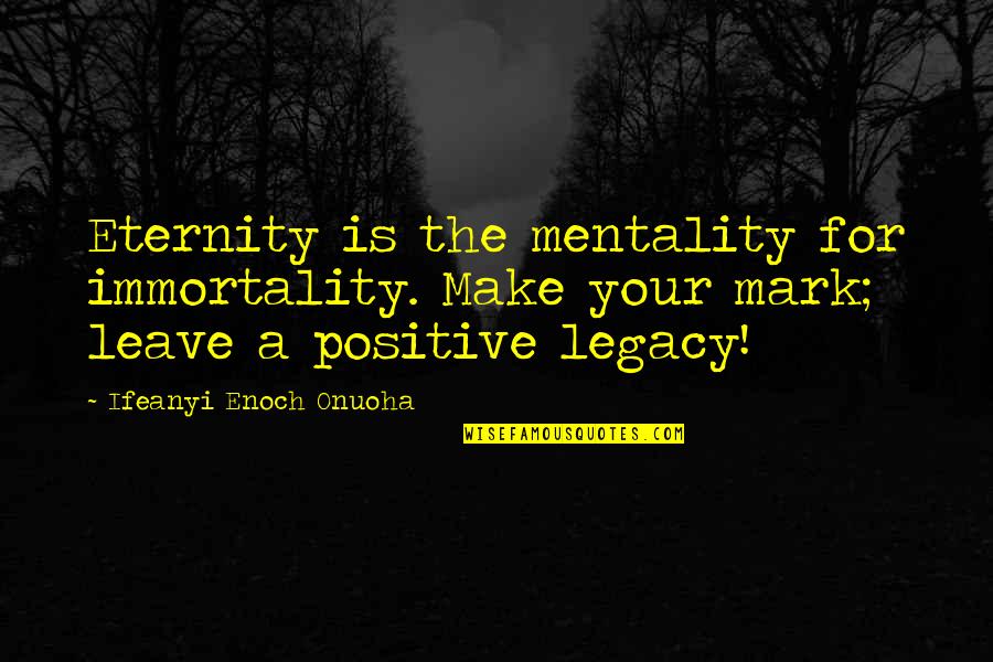 It's So Hard To Stay Strong Quotes By Ifeanyi Enoch Onuoha: Eternity is the mentality for immortality. Make your It's So Hard To Stay Strong Quotes By Ifeanyi Enoch Onuoha: Eternity is the mentality for immortality. Make your