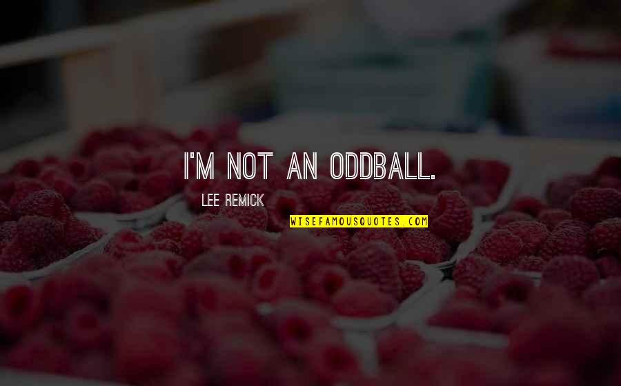 It's So Hard To Stay Strong Quotes By Lee Remick: I'm not an oddball. It's So Hard To Stay Strong Quotes By Lee Remick: I'm not an oddball.