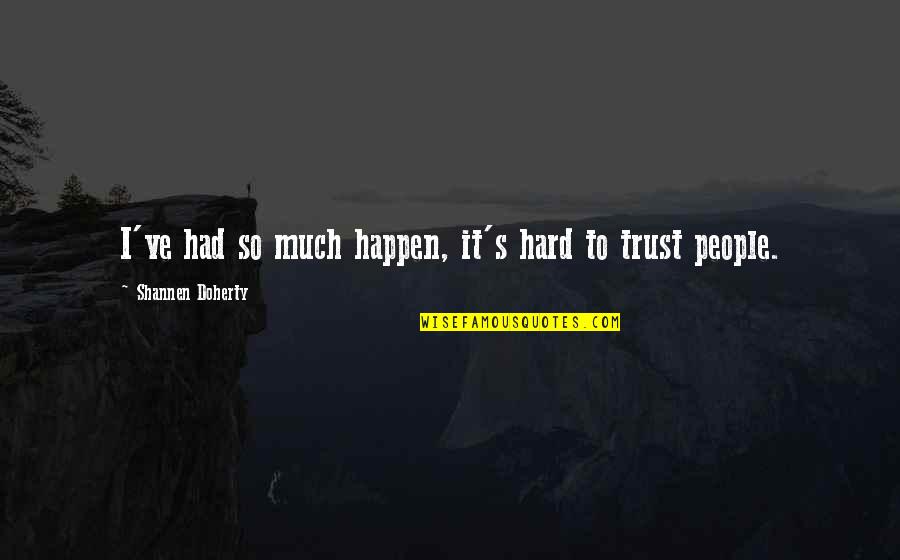 It's So Hard To Trust Quotes By Shannen Doherty: I've had so much happen, it's hard to