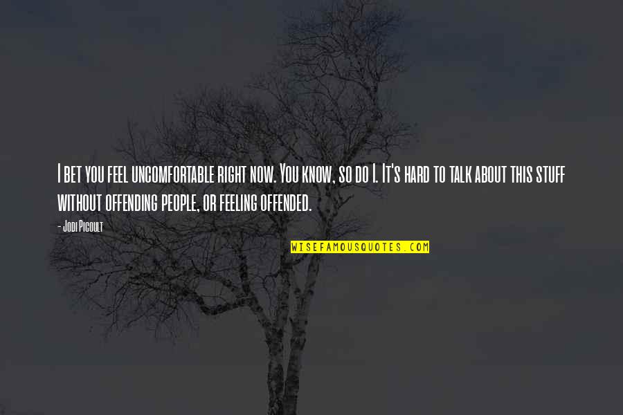 It's So Hard Without You Quotes By Jodi Picoult: I bet you feel uncomfortable right now. You