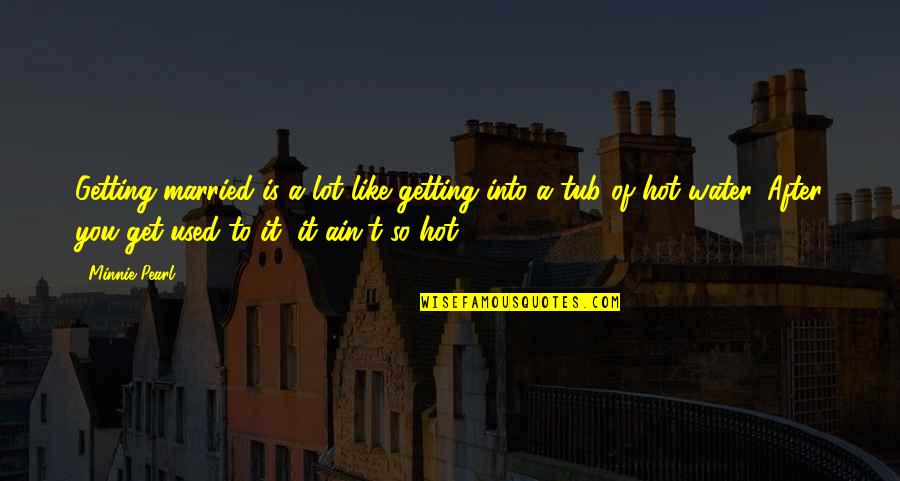 Its So Hot Funny Quotes By Minnie Pearl: Getting married is a lot like getting into Its So Hot Funny Quotes By Minnie Pearl: Getting married is a lot like getting into