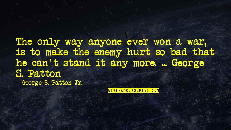 It's So Hurt Quotes By George S. Patton Jr.: The only way anyone ever won a war,