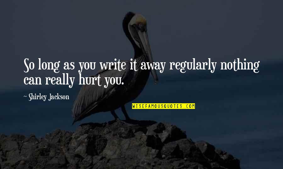 It's So Hurt Quotes By Shirley Jackson: So long as you write it away regularly