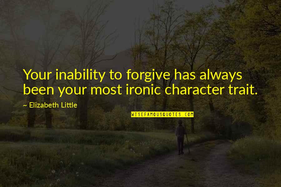 It's So Ironic Quotes By Elizabeth Little: Your inability to forgive has always been your