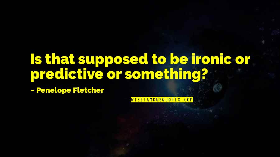 It's So Ironic Quotes By Penelope Fletcher: Is that supposed to be ironic or predictive