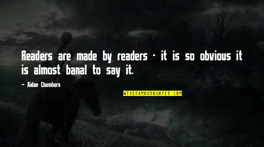It's So Obvious Quotes By Aidan Chambers: Readers are made by readers - it is