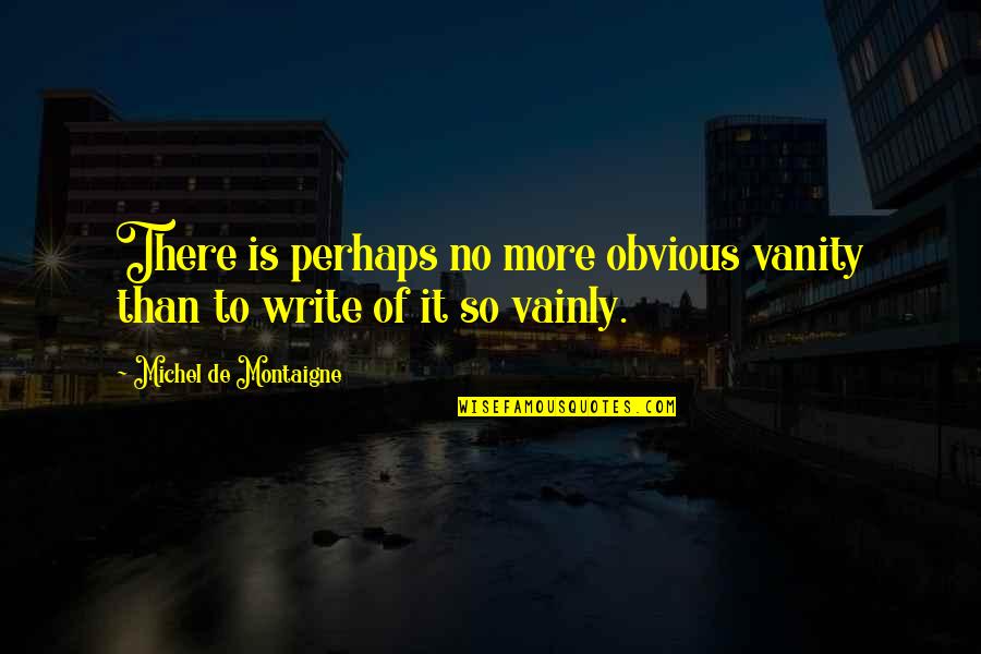 It's So Obvious Quotes By Michel De Montaigne: There is perhaps no more obvious vanity than