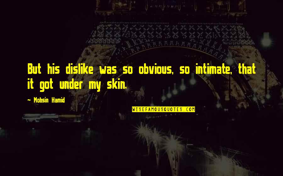 It's So Obvious Quotes By Mohsin Hamid: But his dislike was so obvious, so intimate,