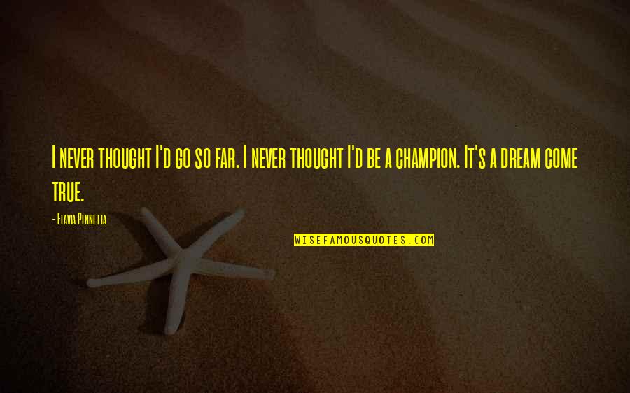 It's So True Quotes By Flavia Pennetta: I never thought I'd go so far. I